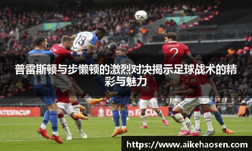 普雷斯顿与步懒顿的激烈对决揭示足球战术的精彩与魅力